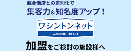 競合他店との差別化で集客力&知名度アップ!ワシントンネット 加盟をご検討の施設様へ